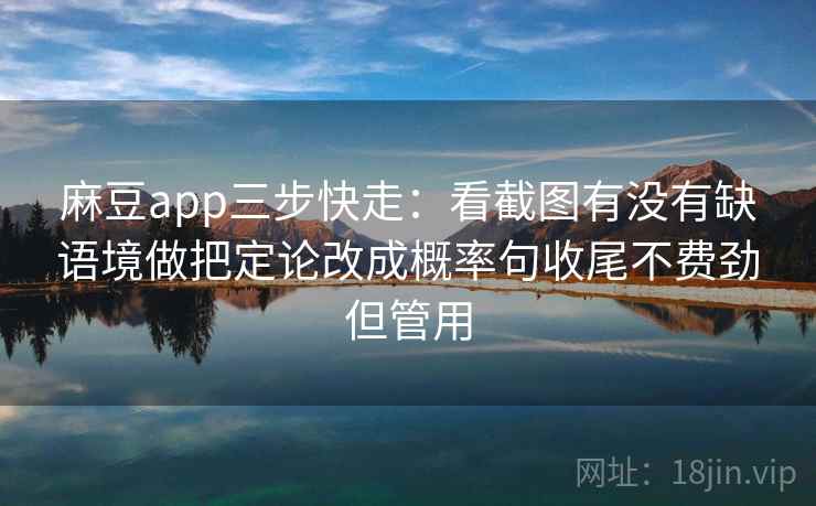 麻豆app三步快走：看截图有没有缺语境做把定论改成概率句收尾不费劲但管用