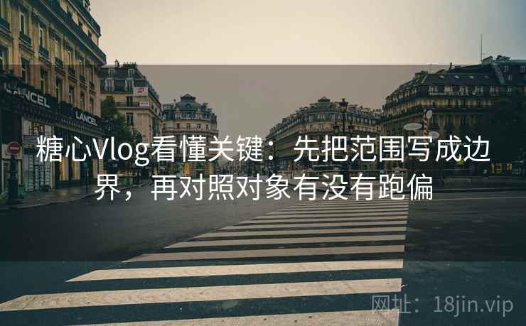 <strong>糖心vlog</strong>看懂关键：先把范围写成边界，再对照对象有没有跑偏