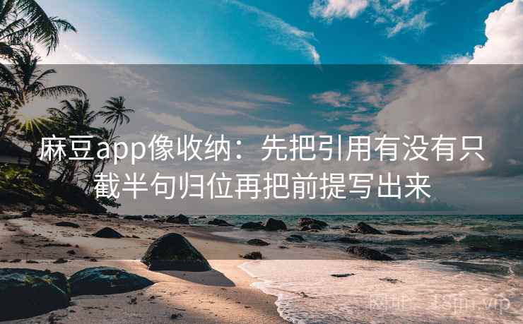 麻豆app像收纳：先把引用有没有只截半句归位再把前提写出来
