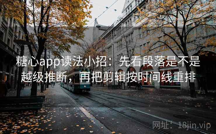 糖心app读法小招：先看段落是不是越级推断，再把剪辑按时间线重排