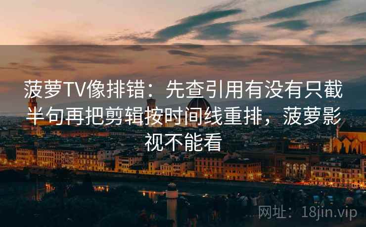 菠萝TV像排错：先查引用有没有只截半句再把剪辑按时间线重排，菠萝影视不能看