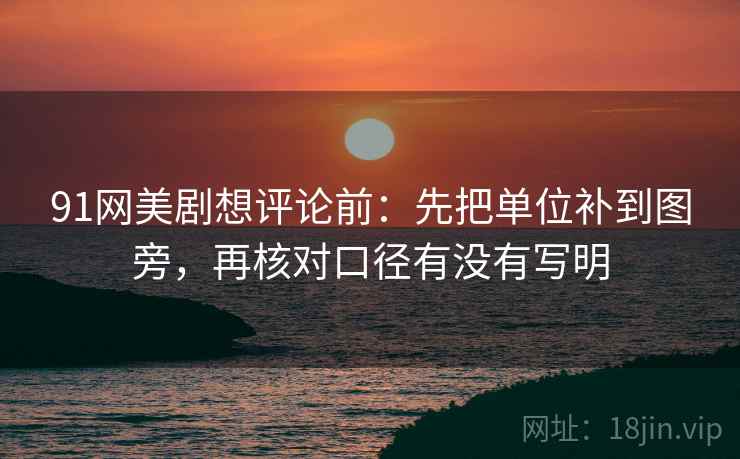 91网美剧想评论前:先把单位补到图旁,再核对口径有没有写明