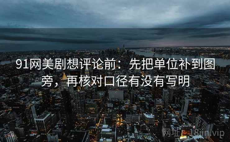 91网美剧想评论前:先把单位补到图旁,再核对口径有没有写明 91网美剧想评论前:先把单位补到图旁,再核对口径有没有写明
