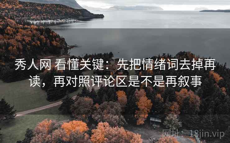秀人网 看懂关键:先把情绪词去掉再读,再对照评论区是不是再叙事 秀人网 看懂关键:先把情绪词去掉再读,再对照评论区是不是再叙事
