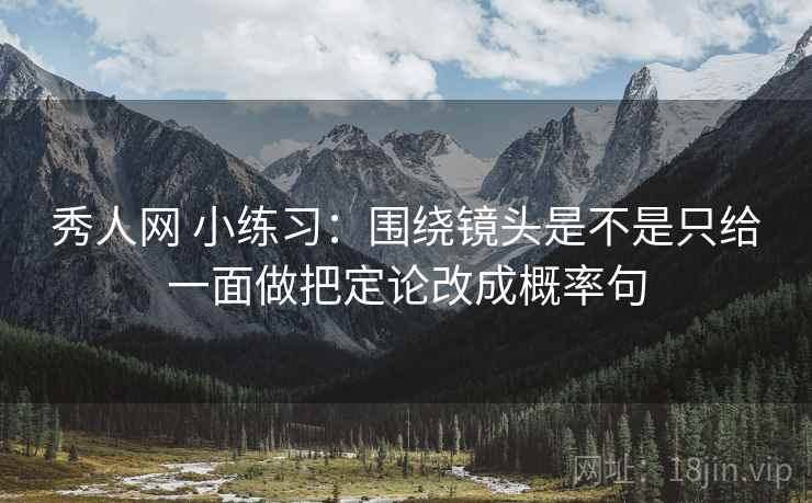 秀人网 小练习：围绕镜头是不是只给一面做把定论改成概率句