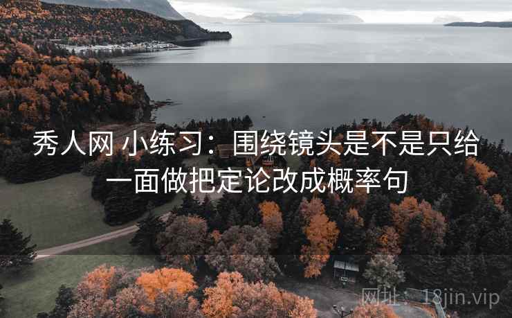 秀人网 小练习:围绕镜头是不是只给一面做把定论改成概率句 秀人网 小练习:围绕镜头是不是只给一面做把定论改成概率句