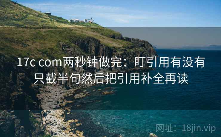 17c com两秒钟做完：盯引用有没有只截半句然后把引用补全再读