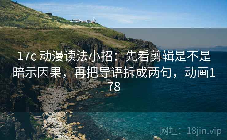 17c 动漫读法小招:先看剪辑是不是暗示因果,再把导语拆成两句,动画178 17c 动漫读法小招:先看剪辑是不是暗示因果,再把导语拆成两句,动画178