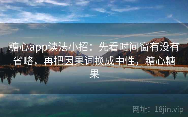 糖心app读法小招:先看时间窗有没有省略,再把因果词换成中性,糖心糖果 糖心app读法小招:先看时间窗有没有省略,再把因果词换成中性,糖心糖果