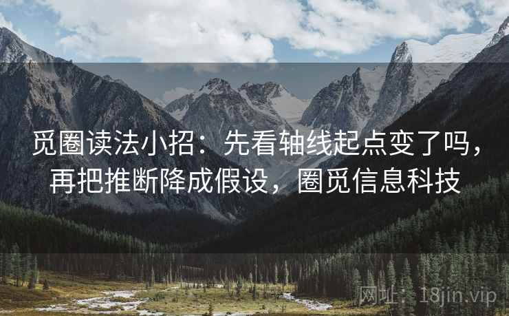 觅圈读法小招:先看轴线起点变了吗,再把推断降成假设,圈觅信息科技 觅圈读法小招:先看轴线起点变了吗,再把推断降成假设,圈觅信息科技
