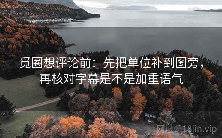 觅圈想评论前:先把单位补到图旁,再核对字幕是不是加重语气 觅圈想评论前:先把单位补到图旁,再核对字幕是不是加重语气