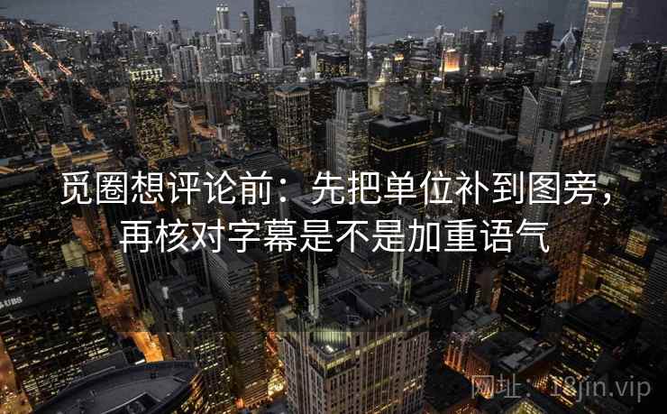 觅圈想评论前:先把单位补到图旁,再核对字幕是不是加重语气 觅圈想评论前:先把单位补到图旁,再核对字幕是不是加重语气