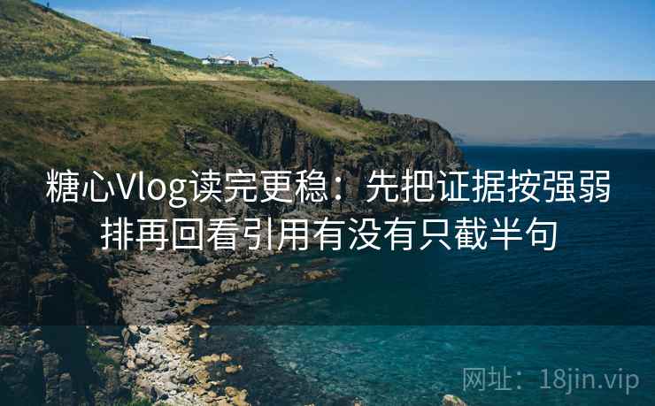 糖心Vlog读完更稳：先把证据按强弱排再回看引用有没有只截半句