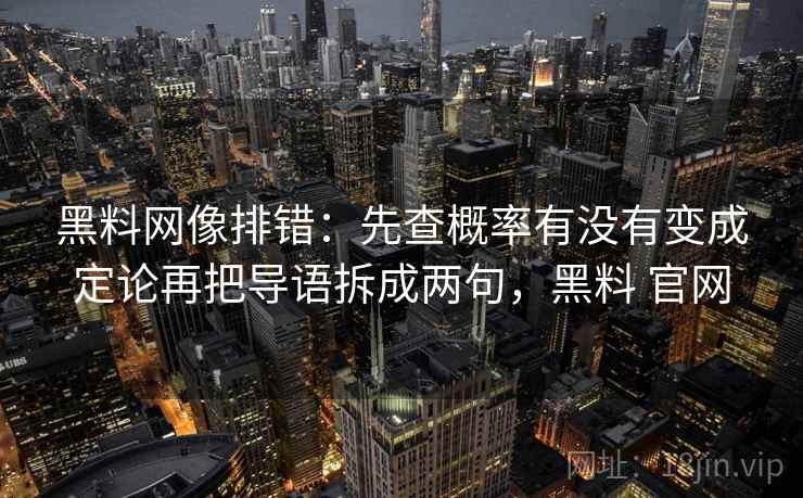 黑料网像排错:先查概率有没有变成定论再把导语拆成两句,黑料 官网 黑料网像排错:先查概率有没有变成定论再把导语拆成两句,黑料 官网