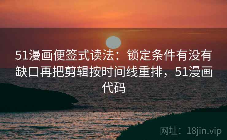 51漫画便签式读法:锁定条件有没有缺口再把剪辑按时间线重排,51漫画代码 51漫画便签式读法:锁定条件有没有缺口再把剪辑按时间线重排,51漫画代码