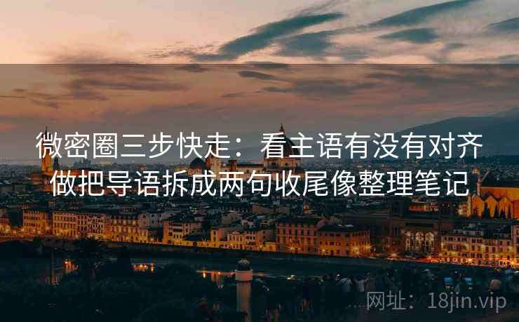 微密圈三步快走:看主语有没有对齐做把导语拆成两句收尾像整理笔记 微密圈三步快走:看主语有没有对齐做把导语拆成两句收尾像整理笔记