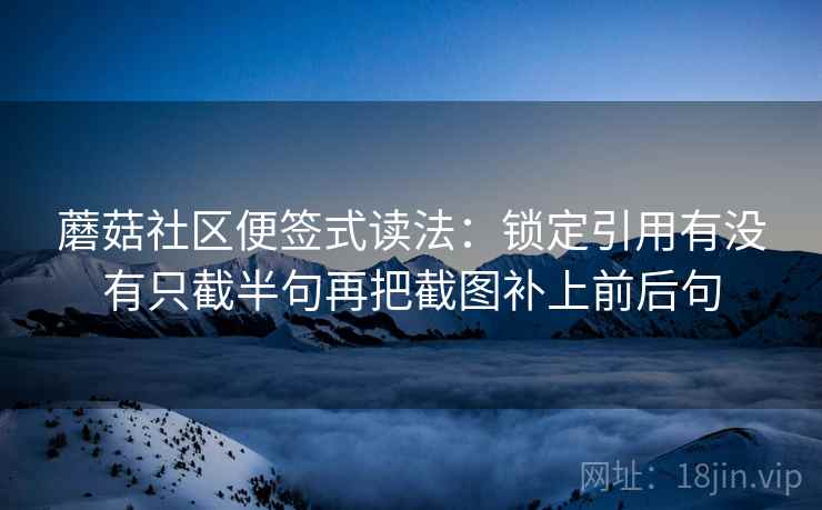 蘑菇社区便签式读法：锁定引用有没有只截半句再把截图补上前后句
