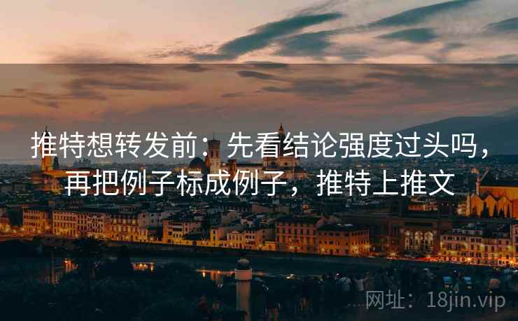 推特想转发前:先看结论强度过头吗,再把例子标成例子,推特上推文 推特想转发前:先看结论强度过头吗,再把例子标成例子,推特上推文