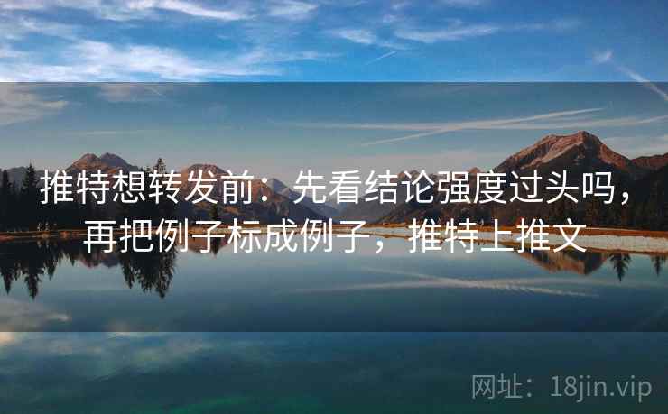 推特想转发前：先看结论强度过头吗，再把例子标成例子，推特上推文