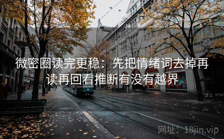 微密圈读完更稳:先把情绪词去掉再读再回看推断有没有越界 微密圈读完更稳:先把情绪词去掉再读再回看推断有没有越界