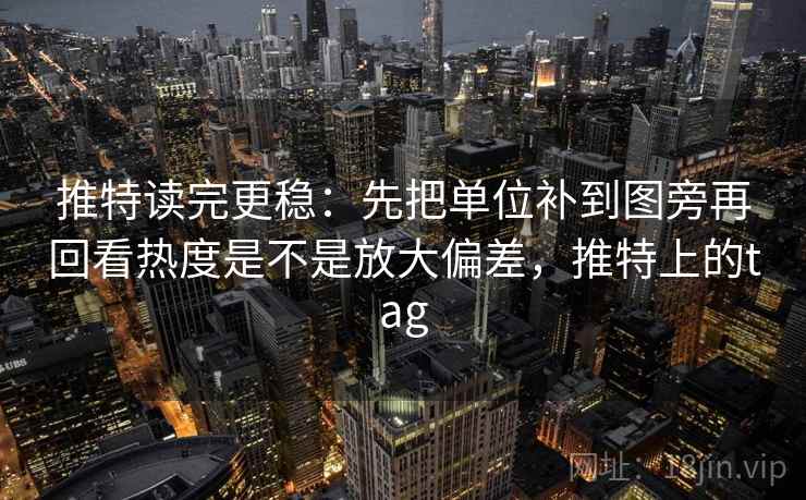 推特读完更稳：先把单位补到图旁再回看热度是不是放大偏差，推特上的tag